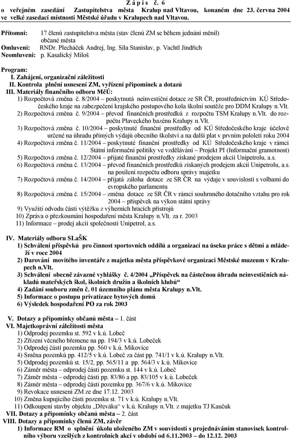 Kasalický Miloš Program: I. Zahájení, organizační záležitosti II. Kontrola plnění usnesení ZM, vyřízení připomínek a dotazů III. Materiály finančního odboru MěÚ: 1) Rozpočtová změna č.