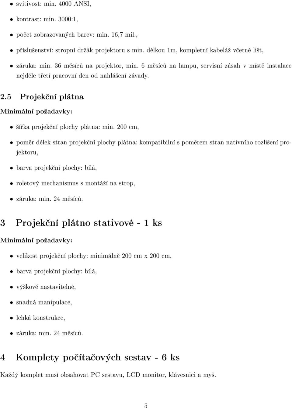 200 cm, pom r délek stran projek ní plochy plátna: kompatibilní s pom rem stran nativního rozli²ení projektoru, barva projek ní plochy: bílá, roletový mechanismus s montáºí na strop, 3 Projek ní