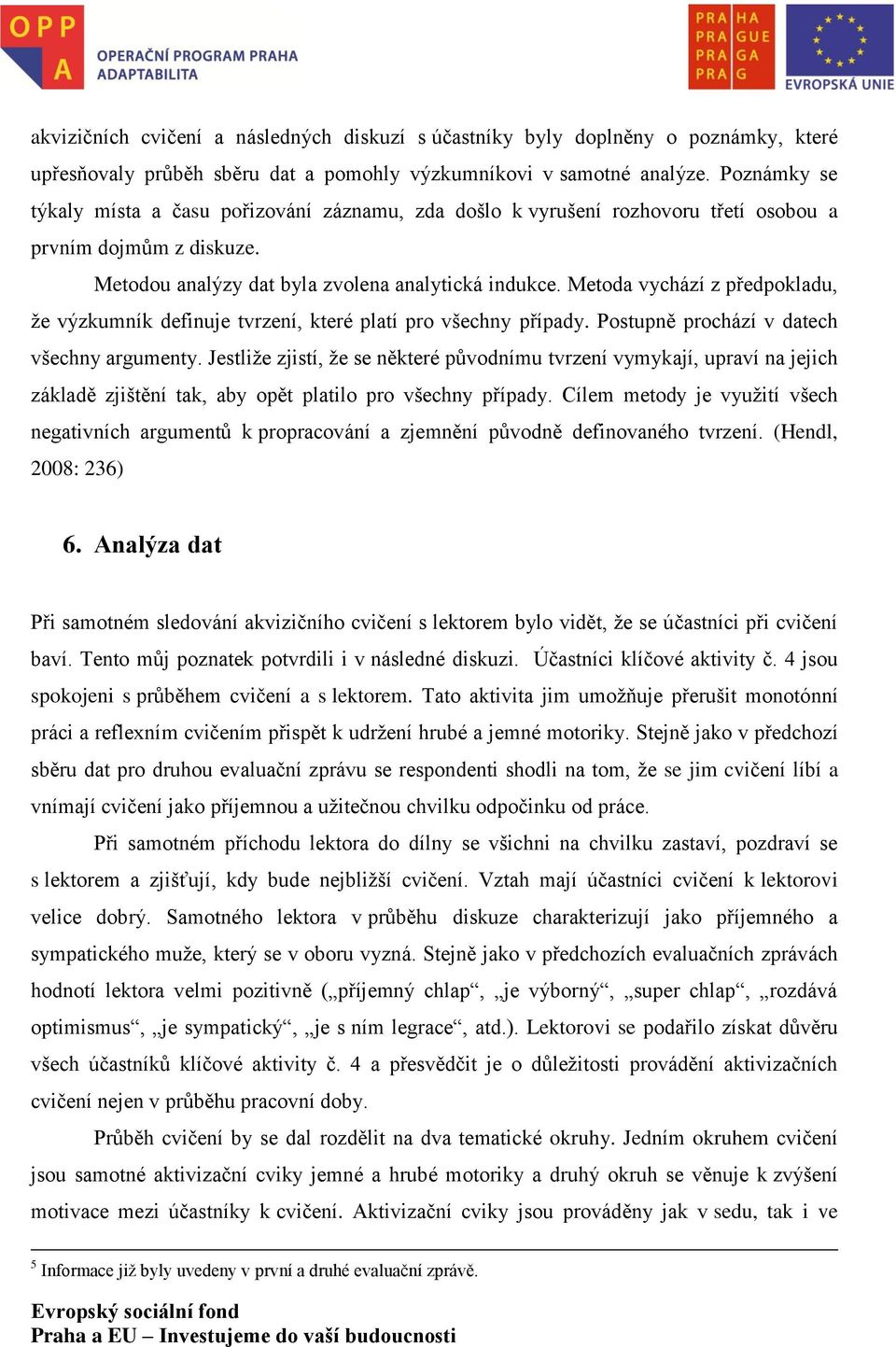 Metoda vychází z předpokladu, že výzkumník definuje tvrzení, které platí pro všechny případy. Postupně prochází v datech všechny argumenty.