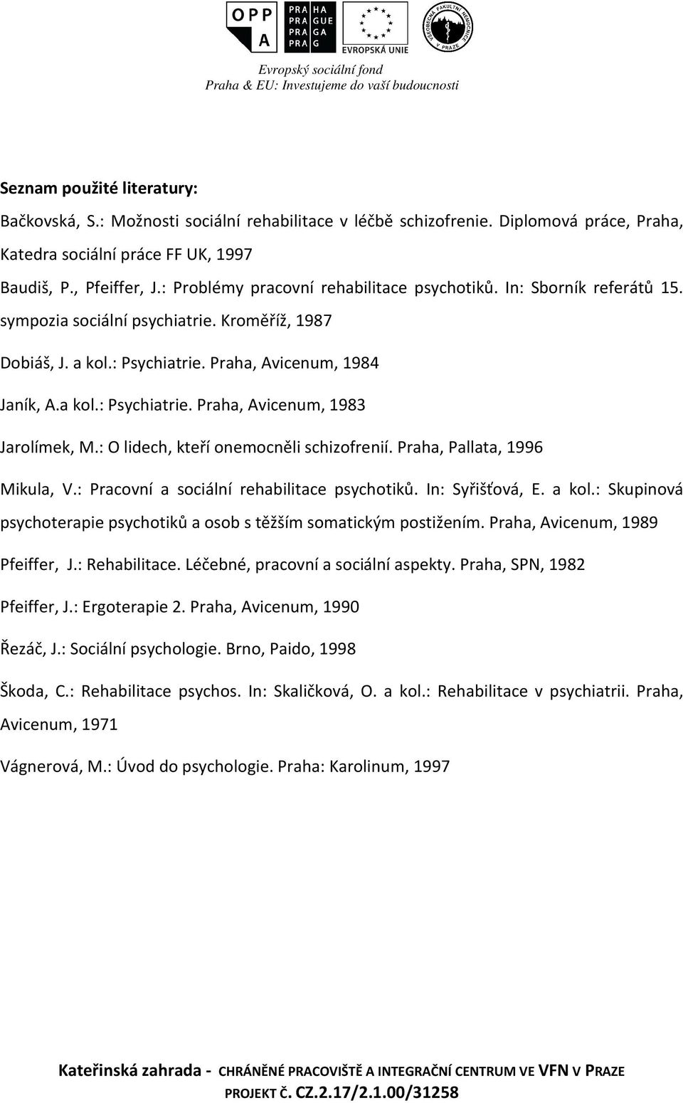 : O lidech, kteří onemocněli schizofrenií. Praha, Pallata, 1996 Mikula, V.: Pracovní a sociální rehabilitace psychotiků. In: Syřišťová, E. a kol.