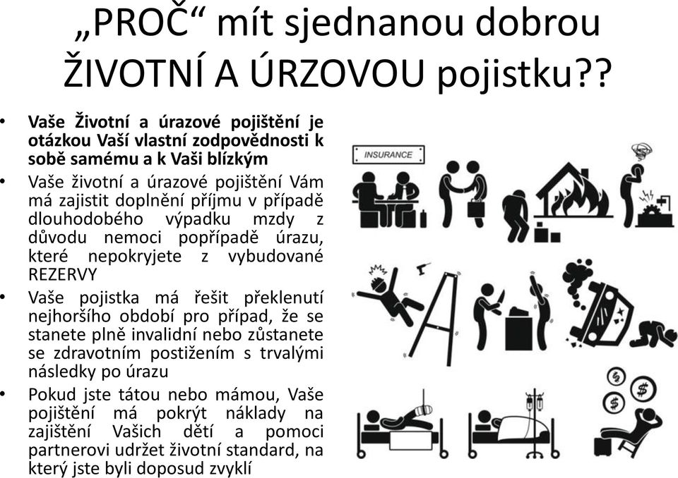 příjmu v případě dlouhodobého výpadku mzdy z důvodu nemoci popřípadě úrazu, které nepokryjete z vybudované REZERVY Vaše pojistka má řešit překlenutí nejhoršího