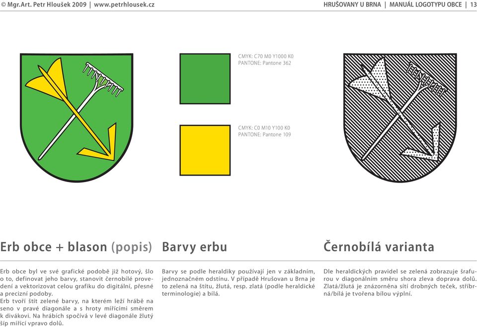 Erb tvoří štít zelené barvy, na kterém leží hrábě na seno v pravé diagonále a s hroty mířícími směrem k divákovi. Na hrábích spočívá v levé diagonále žlutý šíp mířící vpravo dolů.