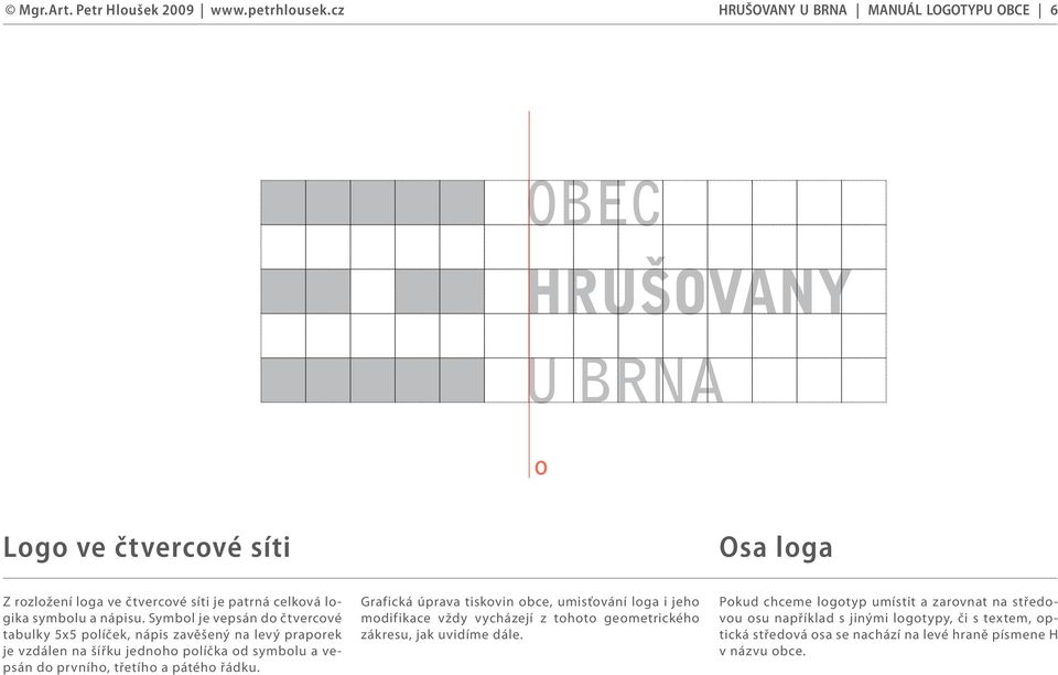 třetího a pátého řádku. Grafická úprava tiskovin obce, umisťování loga i jeho modifikace vždy vycházejí z tohoto geometrického zákresu, jak uvidíme dále.