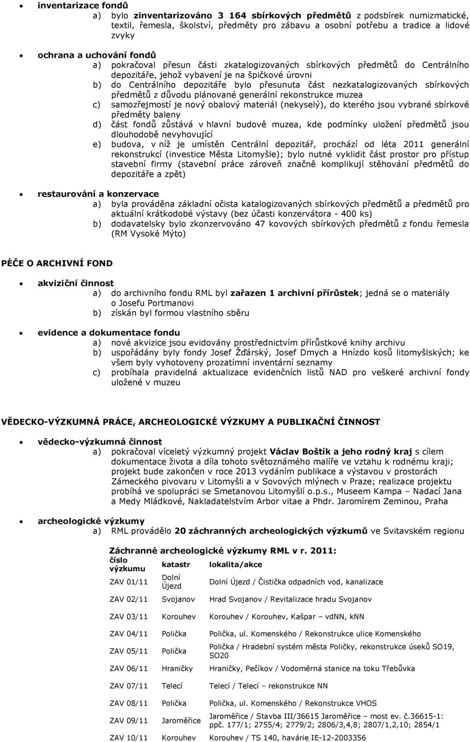 nezkatalogizovaných sbírkových předmětů z důvodu plánované generální rekonstrukce muzea c) samozřejmostí je nový obalový materiál (nekyselý), do kterého jsou vybrané sbírkové předměty baleny d) část