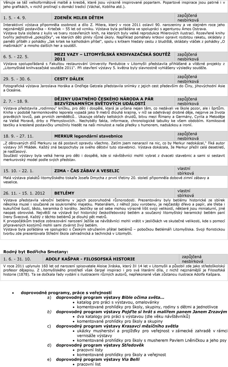 Výstava byla pořádána ve spolupráci s agenturou Ámos Ostrava. Výstava byla složena z kulis ve tvaru rozevřených knih, na kterých byly velké reprodukce Milerových ilustrací.