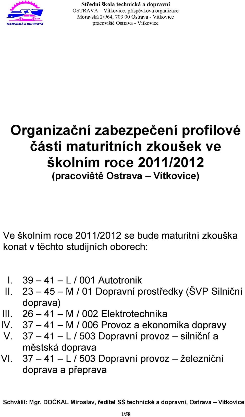 23 45 M / 01 Dopravní prostředky (ŠVP Silniční doprava) III. 26 41 M / 002 Elektrotechnika IV. 37 41 M / 006 Provoz a ekonomika dopravy V.