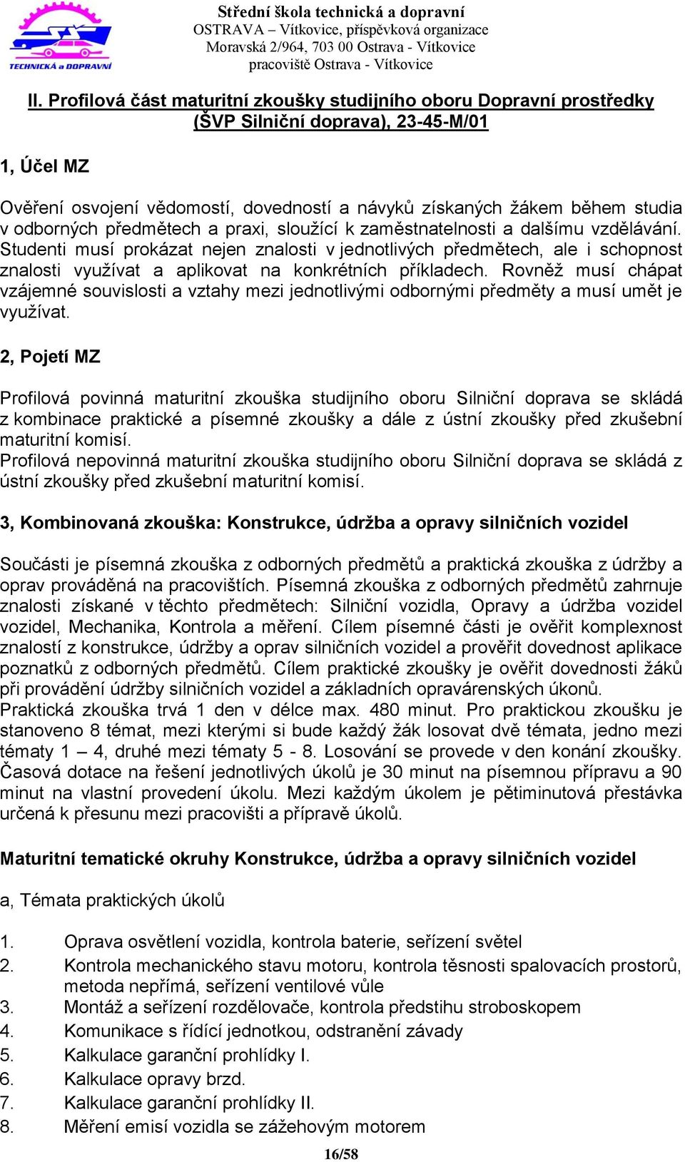 Studenti musí prokázat nejen znalosti v jednotlivých předmětech, ale i schopnost znalosti využívat a aplikovat na konkrétních příkladech.