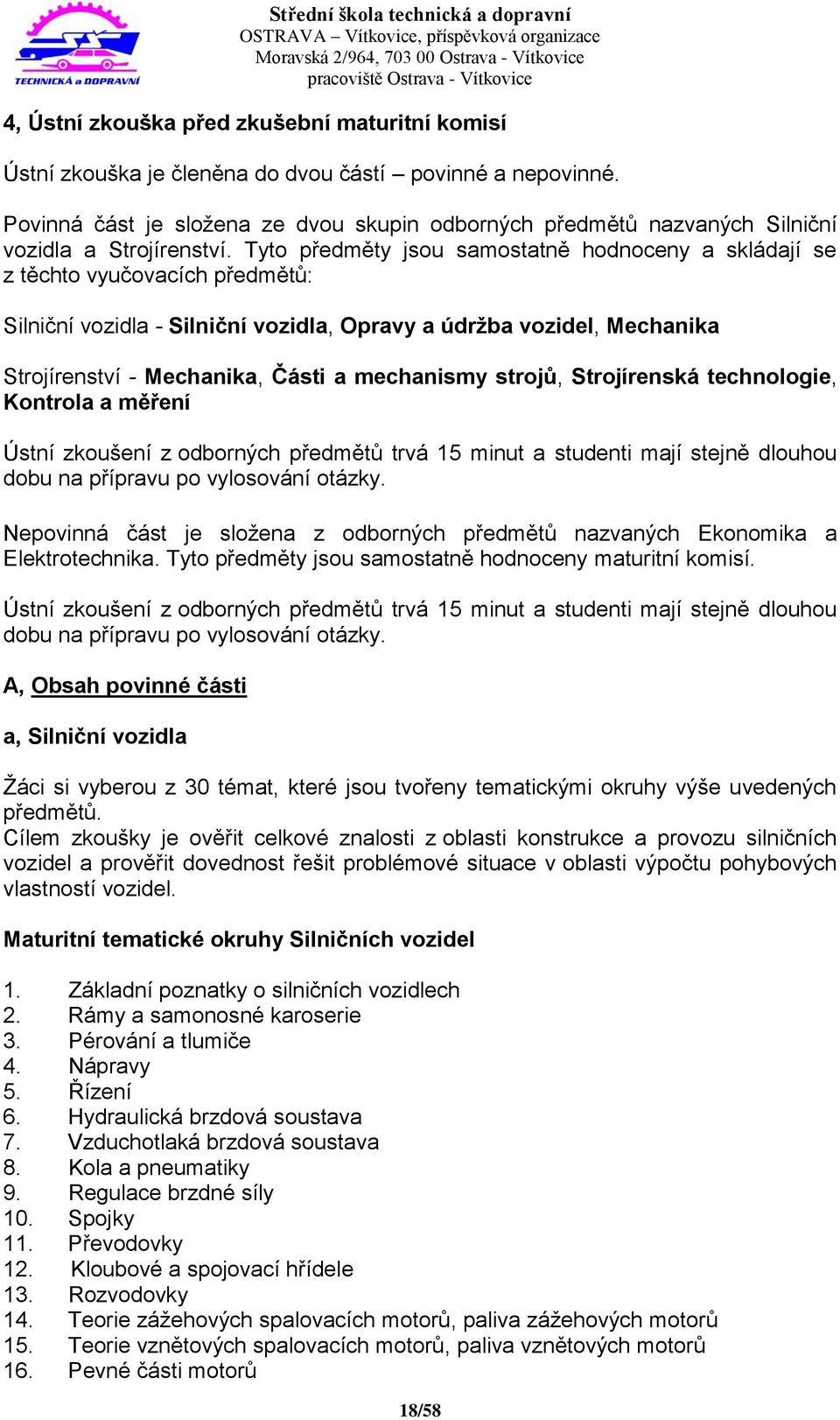 Tyto předměty jsou samostatně hodnoceny a skládají se z těchto vyučovacích předmětů: Silniční vozidla - Silniční vozidla, Opravy a údržba vozidel, Mechanika Strojírenství - Mechanika, Části a