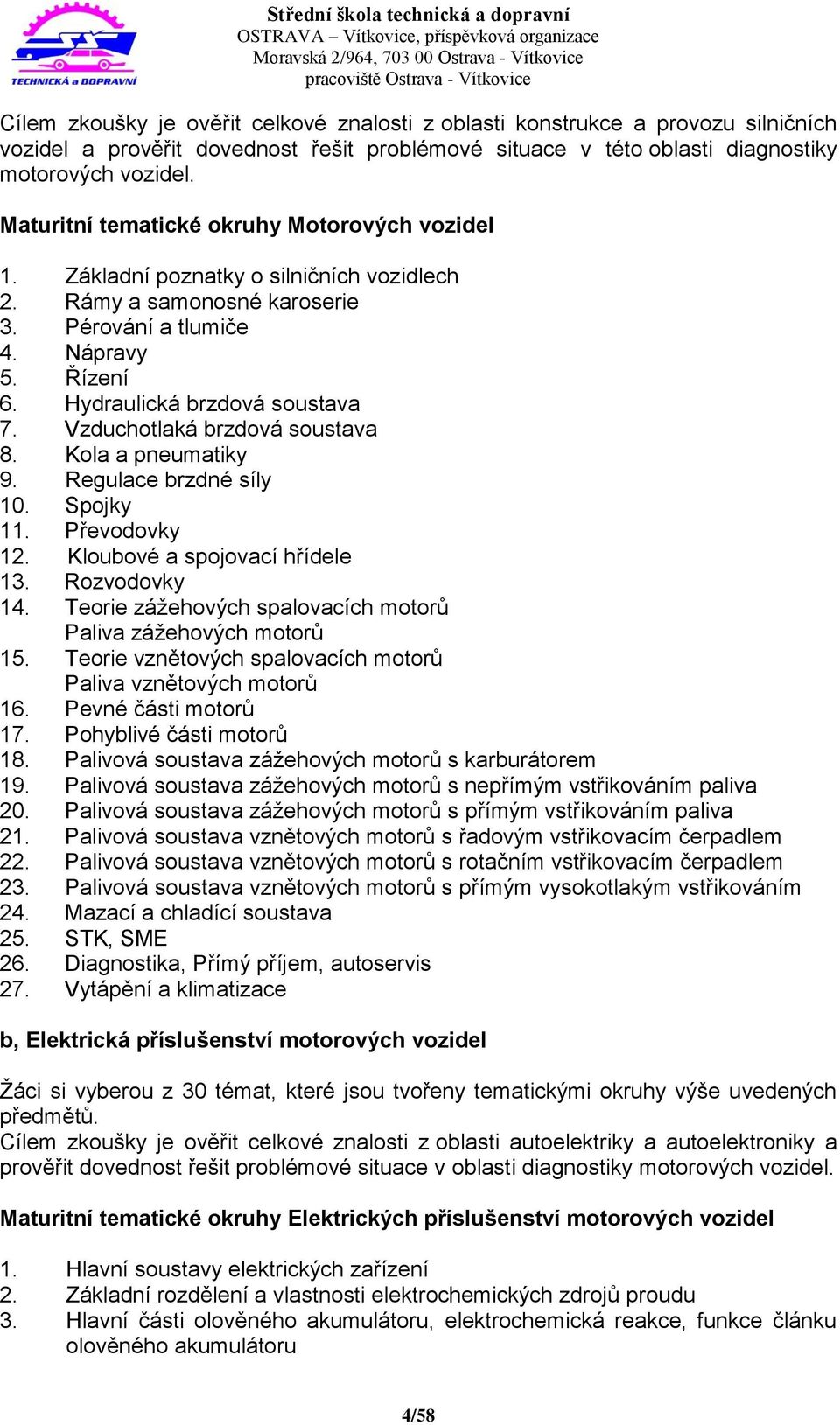 Vzduchotlaká brzdová soustava 8. Kola a pneumatiky 9. Regulace brzdné síly 10. Spojky 11. Převodovky 12. Kloubové a spojovací hřídele 13. Rozvodovky 14.