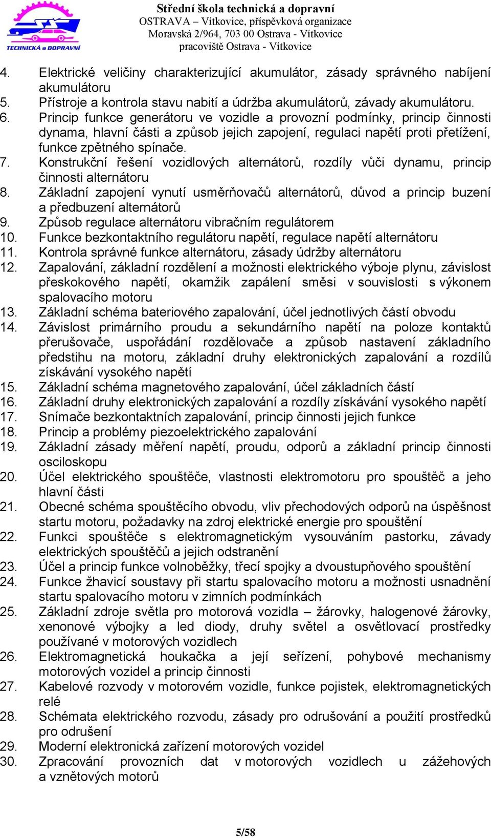 Konstrukční řešení vozidlových alternátorů, rozdíly vůči dynamu, princip činnosti alternátoru 8. Základní zapojení vynutí usměrňovačů alternátorů, důvod a princip buzení a předbuzení alternátorů 9.