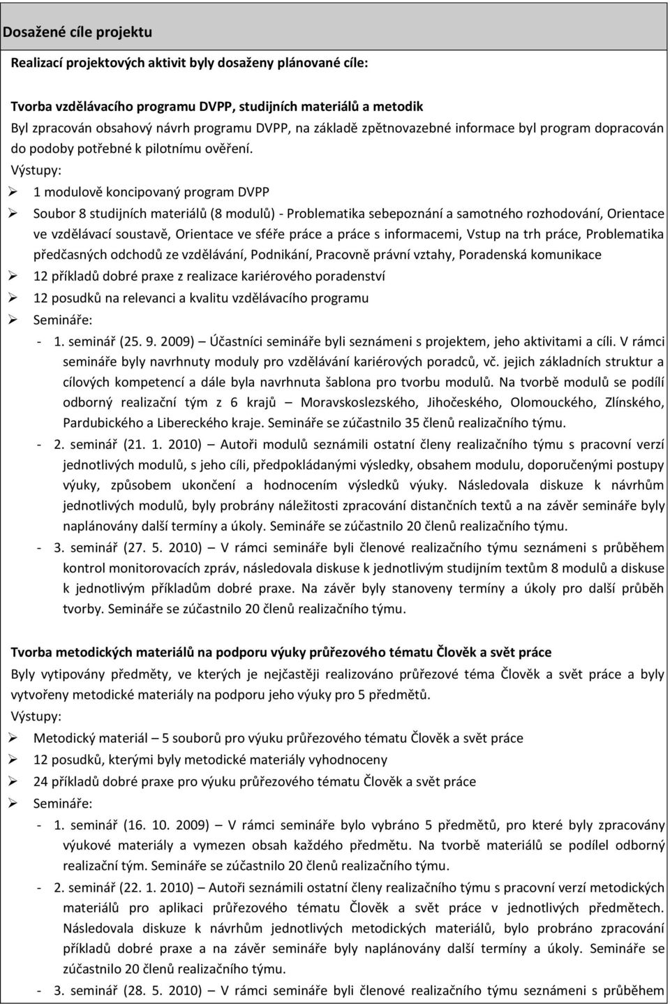 Výstupy: 1 modulově koncipovaný program DVPP Soubor 8 studijních materiálů (8 modulů) - Problematika sebepoznání a samotného rozhodování, Orientace ve vzdělávací soustavě, Orientace ve sféře práce a