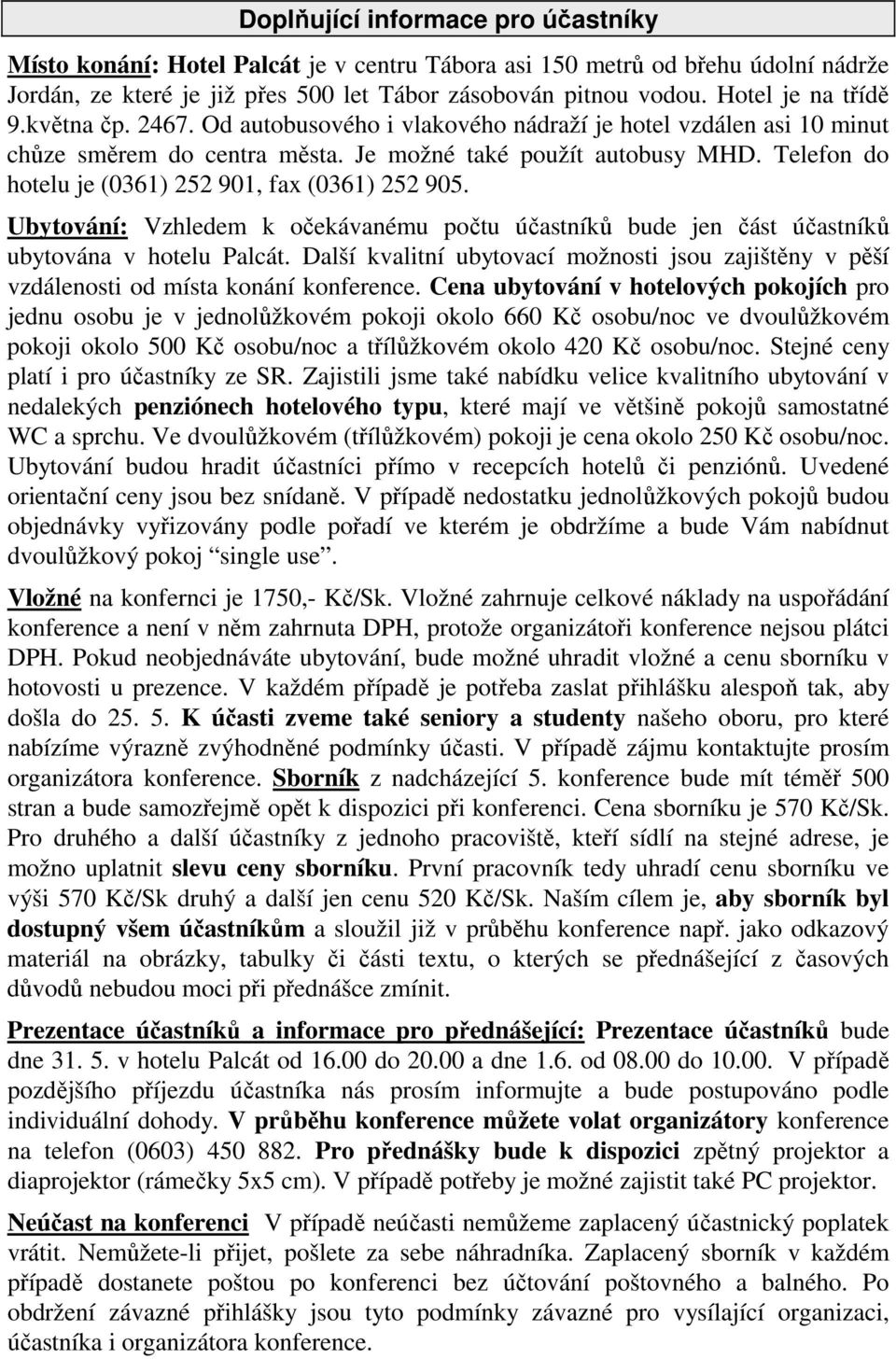 Telefon do hotelu je (0361) 252 901, fax (0361) 252 905. Ubytování: Vzhledem k očekávanému počtu účastníků bude jen část účastníků ubytována v hotelu Palcát.