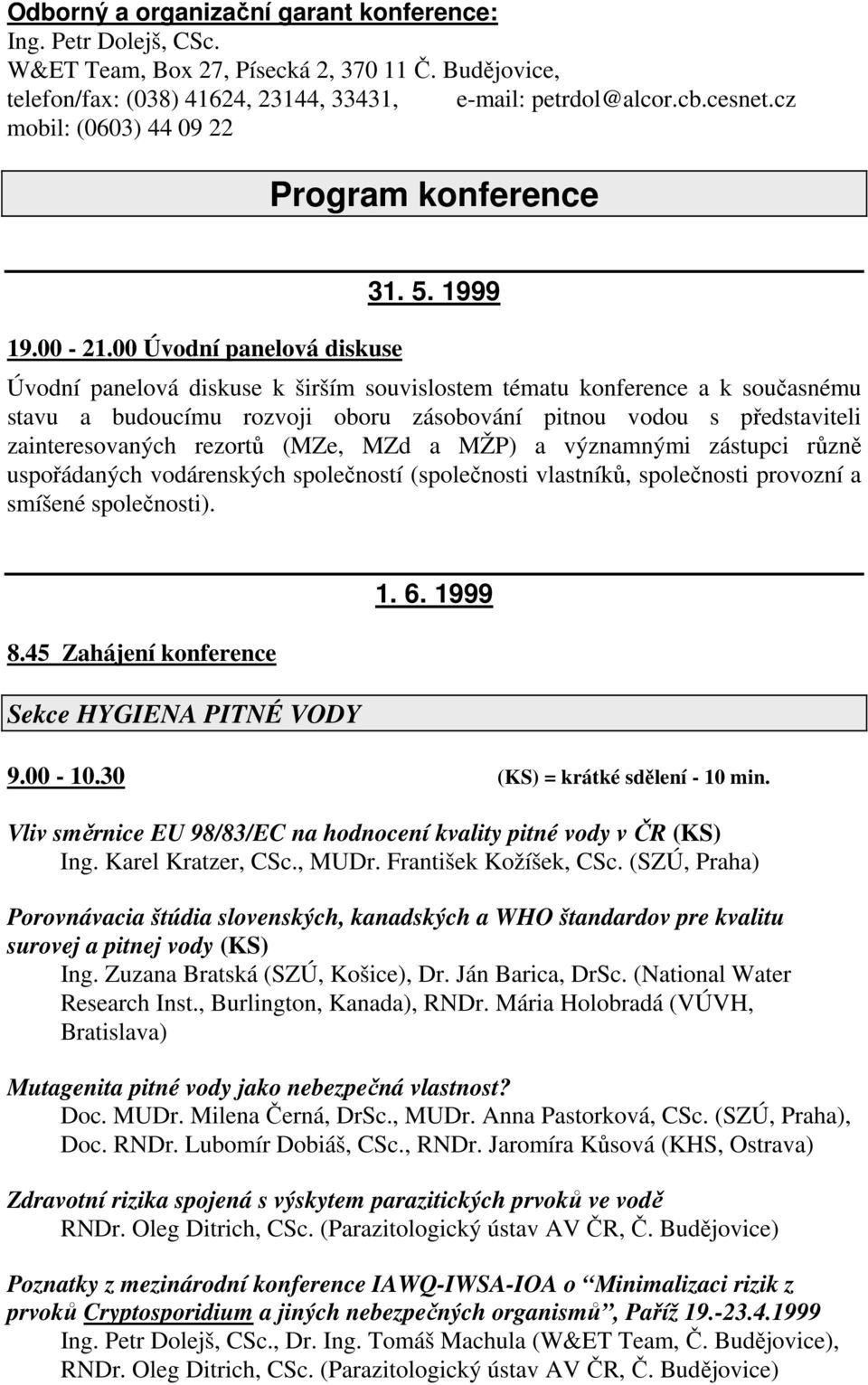 1999 Úvodní panelová diskuse k širším souvislostem tématu konference a k současnému stavu a budoucímu rozvoji oboru zásobování pitnou vodou s představiteli zainteresovaných rezortů (MZe, MZd a MŽP) a