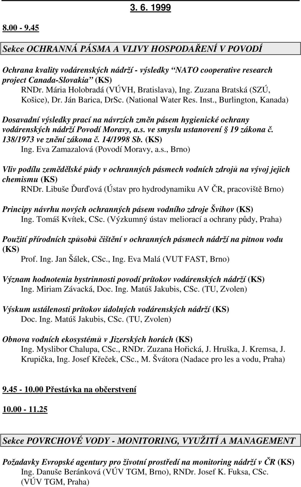 , Burlington, Kanada) Dosavadní výsledky prací na návrzích změn pásem hygienické ochrany vodárenských nádrží Povodí Moravy, a.s. ve smyslu ustanovení 19 zákona č. 138/1973 ve znění zákona č.