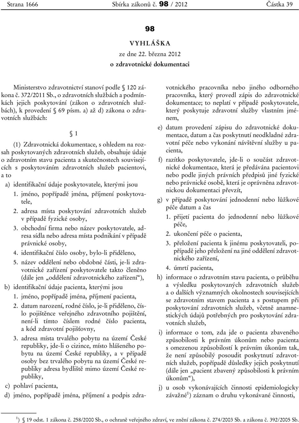 a) až d) zákona o zdravotních službách: 1 (1) Zdravotnická dokumentace, s ohledem na rozsah poskytovaných zdravotních služeb, obsahuje údaje o zdravotním stavu pacienta a skutečnostech souvisejících