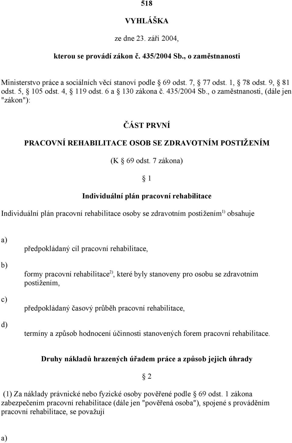 7 zákon 1 Individuální plán pracovní rehabilitace Individuální plán pracovní rehabilitace osoby se zdravotním postižením 1) obsahuje předpokládaný cíl pracovní rehabilitace, formy pracovní