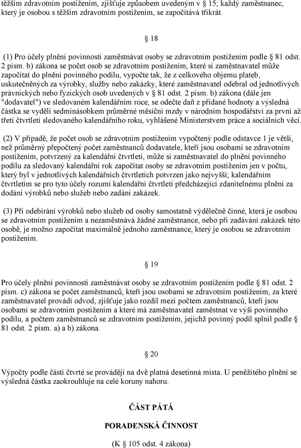 zákona se počet osob se zdravotním postižením, které si zaměstnavatel může započítat do plnění povinného podílu, vypočte tak, že z celkového objemu plateb, uskutečněných za výrobky, služby nebo