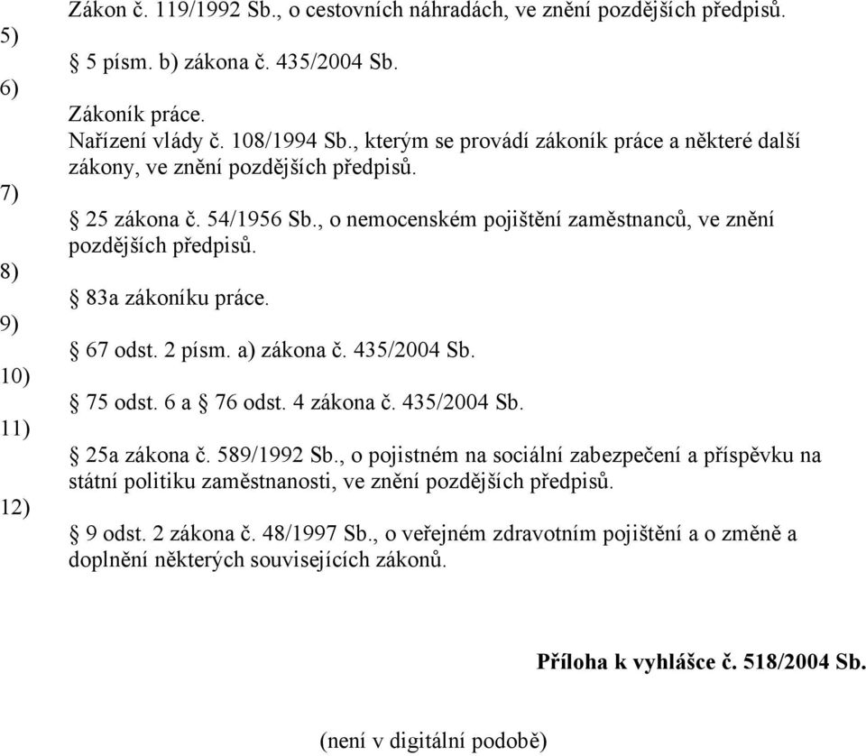 83a zákoníku práce. 67 odst. 2 písm. zákona č. 435/2004 Sb. 75 odst. 6 a 76 odst. 4 zákona č. 435/2004 Sb. 25a zákona č. 589/1992 Sb.