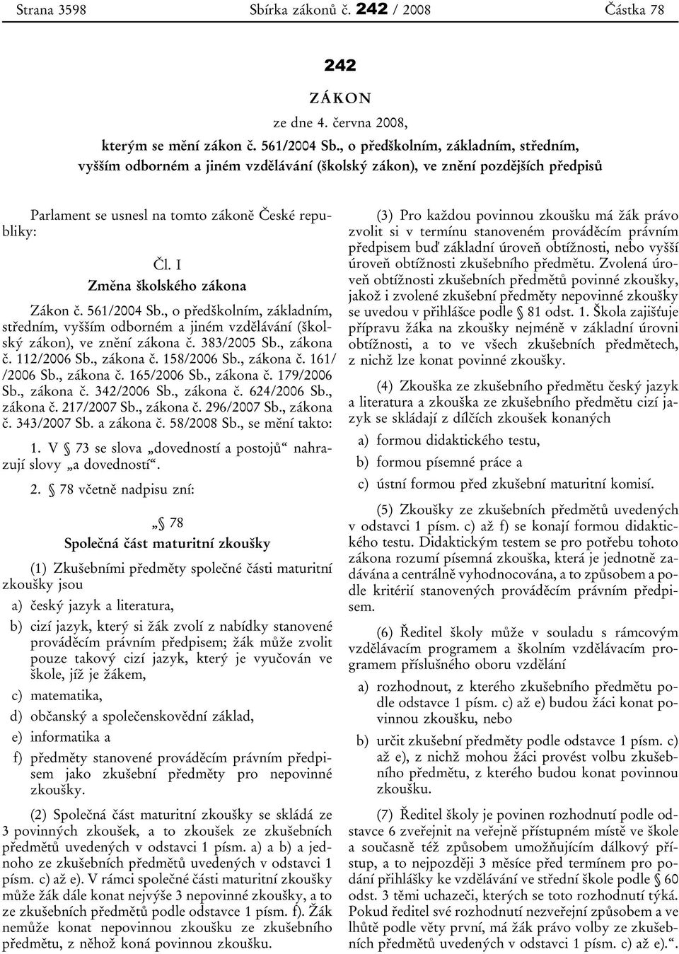 I Změna školského zákona Zákon č. 561/2004 Sb., o předškolním, základním, středním, vyšším odborném a jiném vzdělávání (školský zákon), ve znění zákona č. 383/2005 Sb., zákona č. 112/2006 Sb.