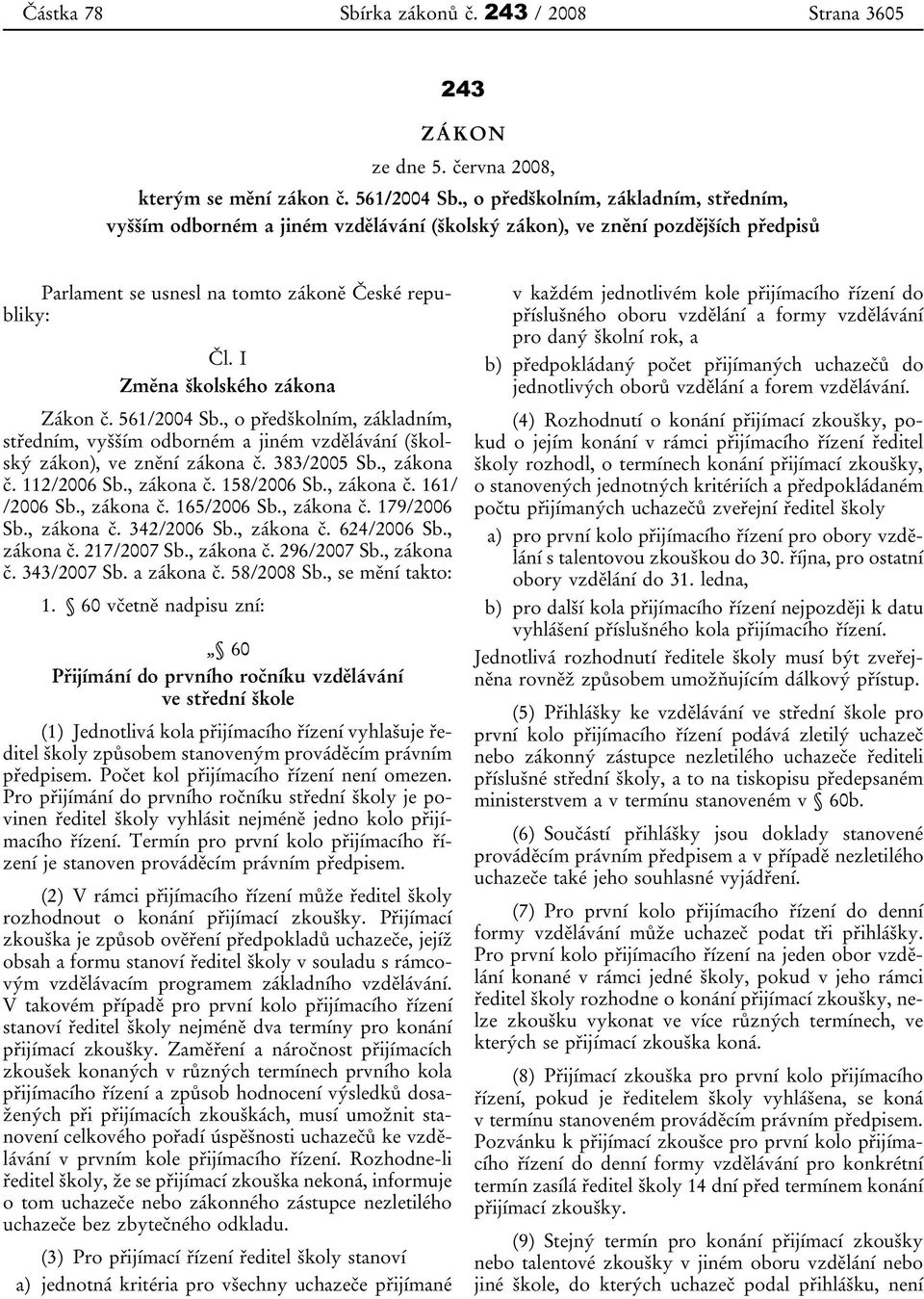 I Změna školského zákona Zákon č. 561/2004 Sb., o předškolním, základním, středním, vyšším odborném a jiném vzdělávání (školský zákon), ve znění zákona č. 383/2005 Sb., zákona č. 112/2006 Sb.