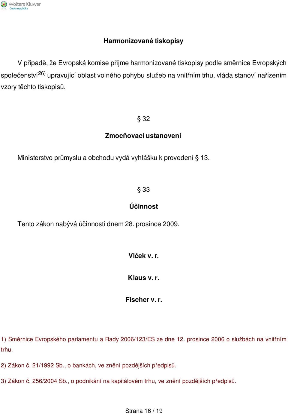 33 Účinnost Tento zákon nabývá účinnosti dnem 28. prosince 2009. Vlček v. r. Klaus v. r. Fischer v. r. 1) Směrnice Evropského parlamentu a Rady 2006/123/ES ze dne 12.