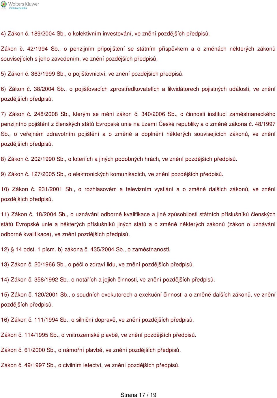 , o pojišťovnictví, ve znění pozdějších předpisů. 6) Zákon č. 38/2004 Sb., o pojišťovacích zprostředkovatelích a likvidátorech pojistných událostí, ve znění pozdějších předpisů. 7) Zákon č.