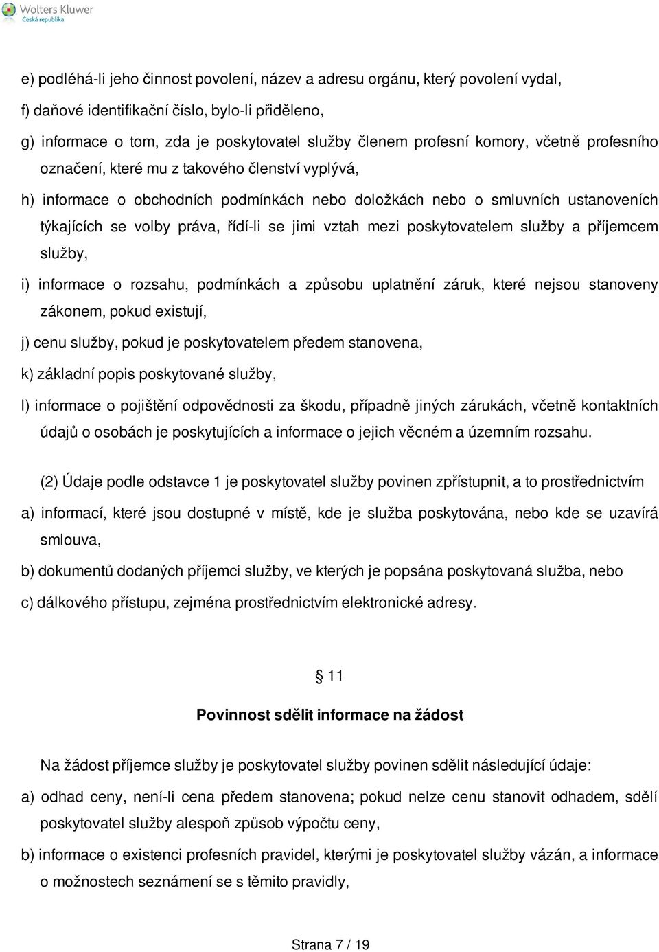 vztah mezi poskytovatelem služby a příjemcem služby, i) informace o rozsahu, podmínkách a způsobu uplatnění záruk, které nejsou stanoveny zákonem, pokud existují, j) cenu služby, pokud je