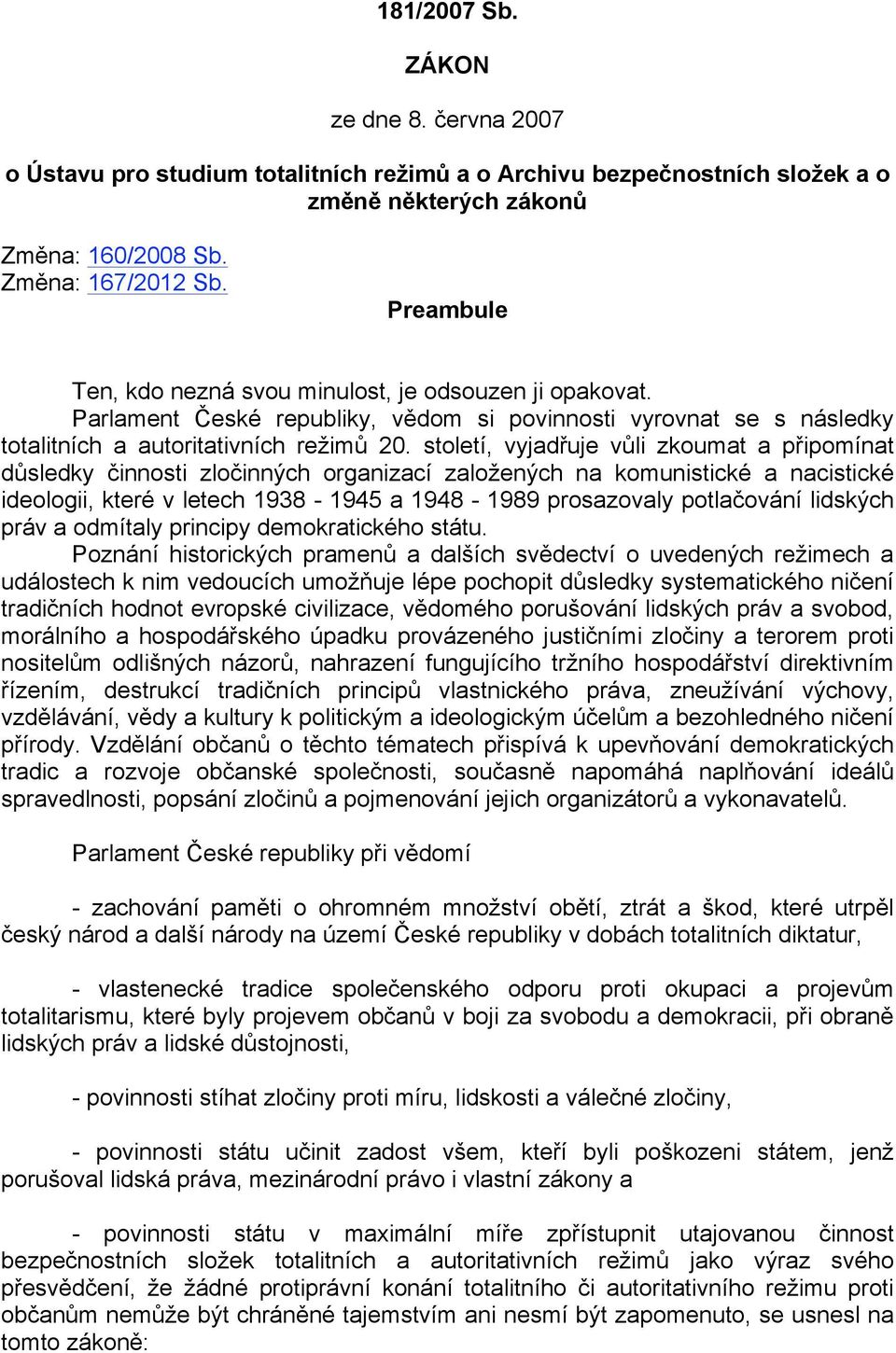 století, vyjadřuje vůli zkoumat a připomínat důsledky činnosti zločinných organizací založených na komunistické a nacistické ideologii, které v letech 1938-1945 a 1948-1989 prosazovaly potlačování