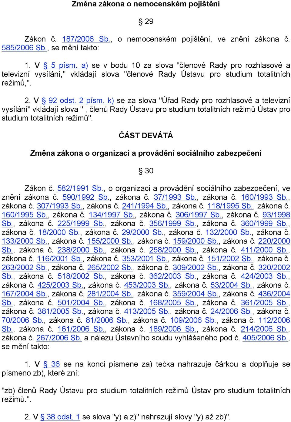 k) se za slova "Úřad Rady pro rozhlasové a televizní vysílání" vkládají slova ", členů Rady Ústavu pro studium totalitních režimů Ústav pro studium totalitních režimů".