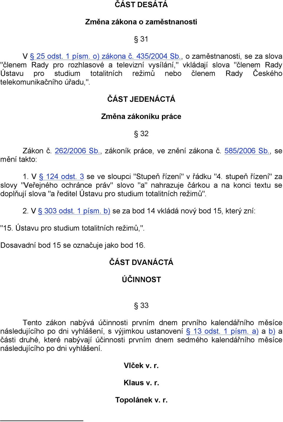 ČÁST JEDENÁCTÁ Změna zákoníku práce 32 Zákon č. 262/2006 Sb., zákoník práce, ve znění zákona č. 585/2006 Sb., se mění takto: 1. V 124 odst. 3 se ve sloupci "Stupeň řízení" v řádku "4.