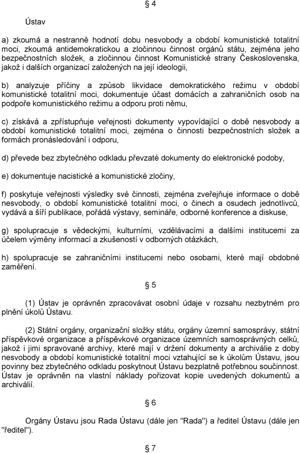 moci, dokumentuje účast domácích a zahraničních osob na podpoře komunistického režimu a odporu proti němu, c) získává a zpřístupňuje veřejnosti dokumenty vypovídající o době nesvobody a období