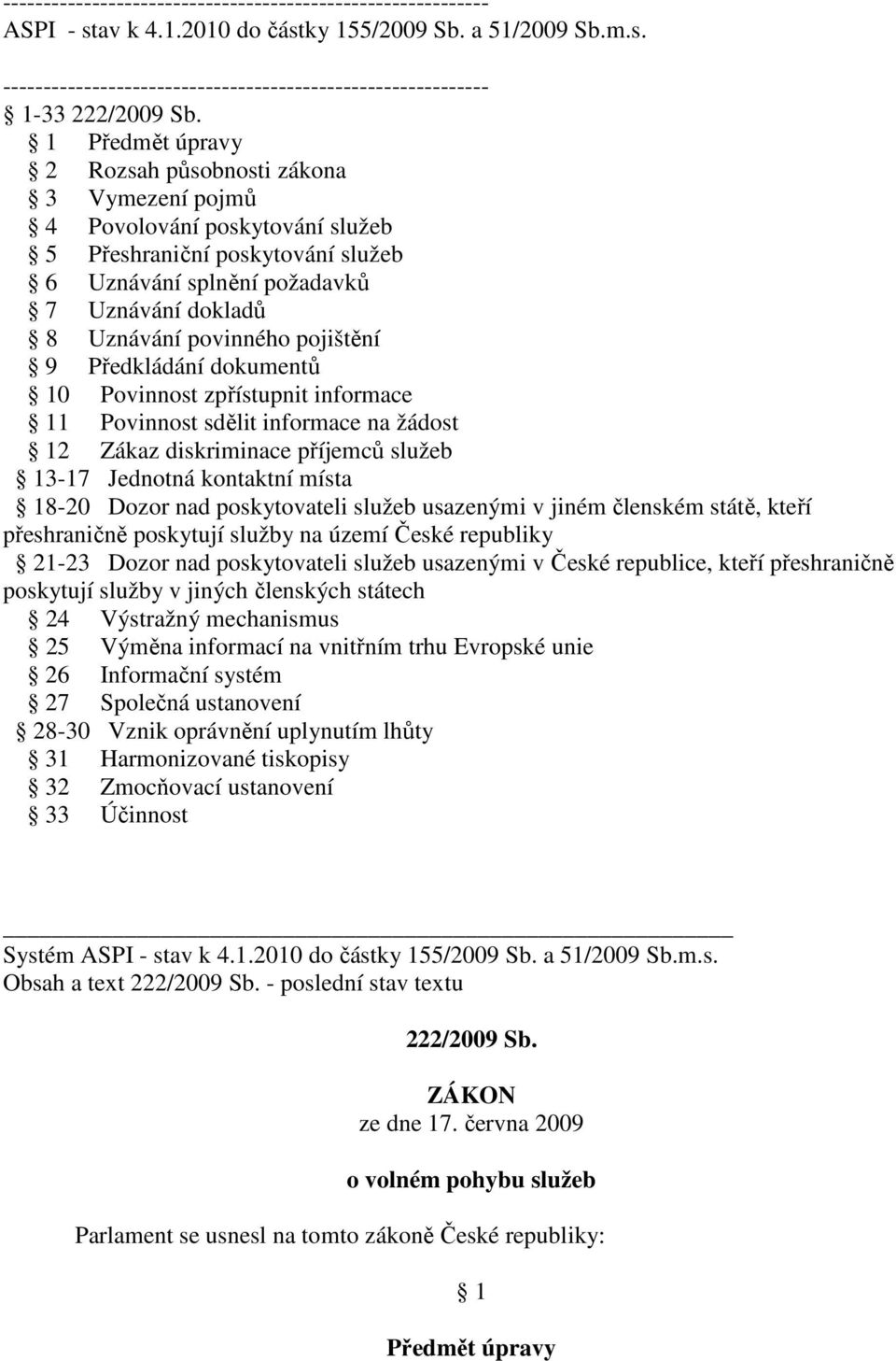 pojištění 9 Předkládání dokumentů 10 Povinnost zpřístupnit informace 11 Povinnost sdělit informace na žádost 12 Zákaz diskriminace příjemců služeb 13-17 Jednotná kontaktní místa 18-20 Dozor nad