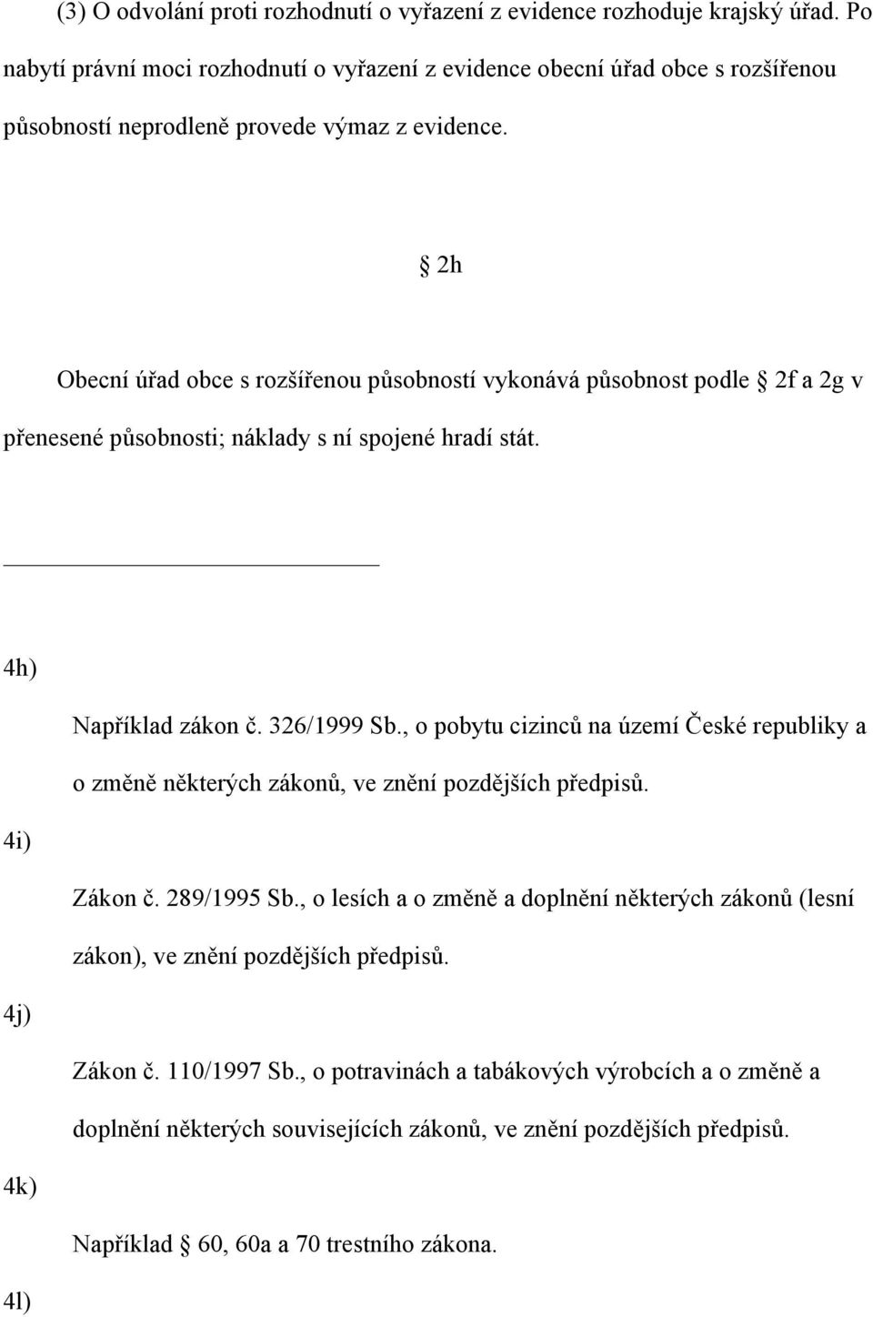 2h Obecní úřad obce s rozšířenou působností vykonává působnost podle 2f a 2g v přenesené působnosti; náklady s ní spojené hradí stát. 4h) Například zákon č. 326/1999 Sb.