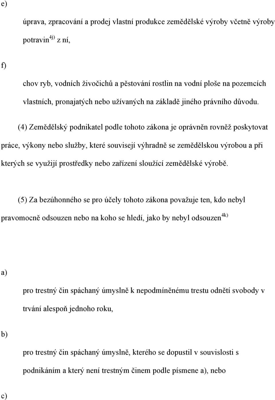 (4) Zemědělský podnikatel podle tohoto zákona je oprávněn rovněž poskytovat práce, výkony nebo služby, které souvisejí výhradně se zemědělskou výrobou a při kterých se využijí prostředky nebo