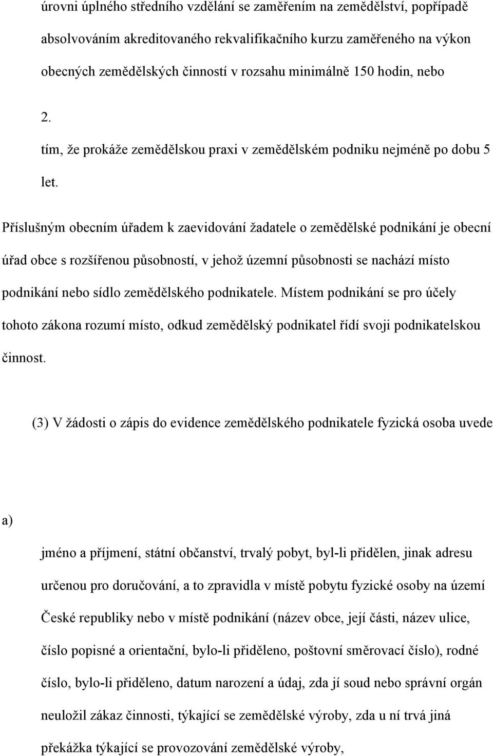 Příslušným obecním úřadem k zaevidování žadatele o zemědělské podnikání je obecní úřad obce s rozšířenou působností, v jehož územní působnosti se nachází místo podnikání nebo sídlo zemědělského