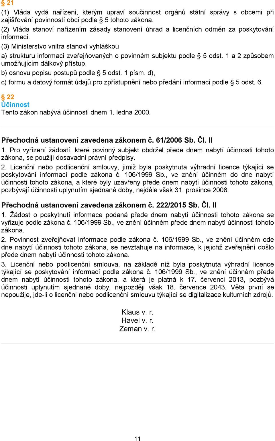 (3) Ministerstvo vnitra stanoví vyhláškou a) strukturu informací zveřejňovaných o povinném subjektu podle 5 odst. 1 a 2 způsobem umožňujícím dálkový přístup, b) osnovu popisu postupů podle 5 odst.