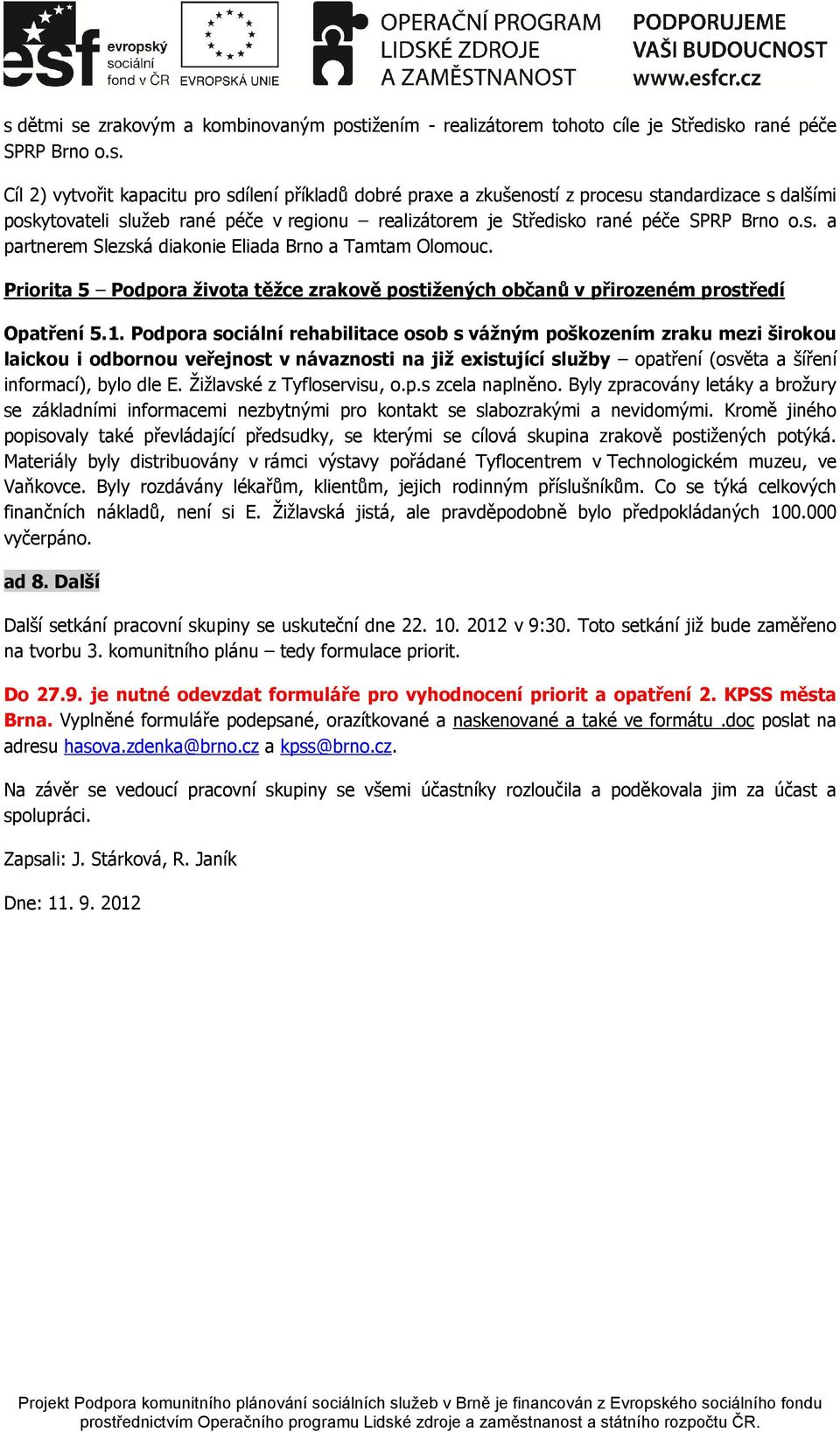 Podpora sociální rehabilitace osob s vážným poškozením zraku mezi širokou laickou i odbornou veřejnost v návaznosti na již existující služby opatření (osvěta a šíření informací), bylo dle E.