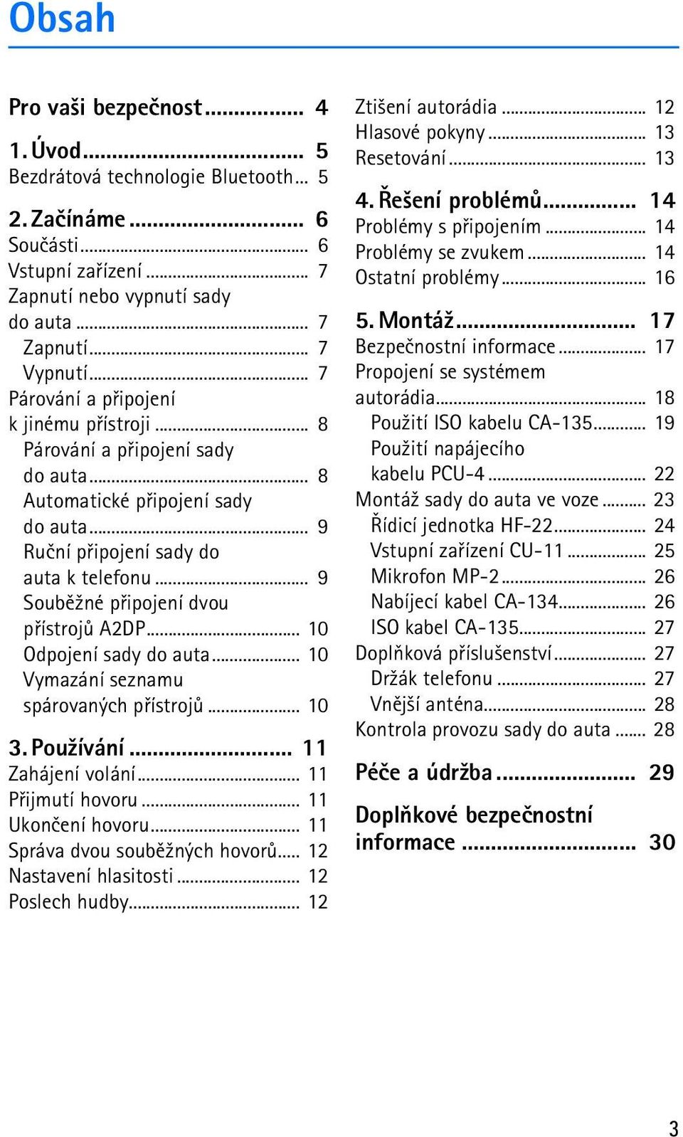 .. 9 Soubì¾né pøipojení dvou pøístrojù A2DP... 10 Odpojení sady do auta... 10 Vymazání seznamu spárovaných pøístrojù... 10 3. Pou¾ívání... 11 Zahájení volání... 11 Pøijmutí hovoru... 11 Ukonèení hovoru.