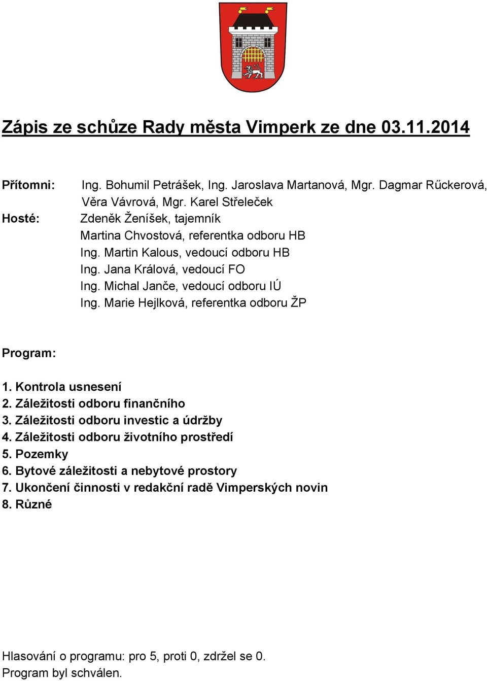 Michal Janče, vedoucí odboru IÚ Ing. Marie Hejlková, referentka odboru ŽP Program: 1. Kontrola usnesení 2. Záležitosti odboru finančního 3. Záležitosti odboru investic a údržby 4.