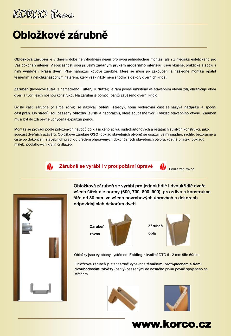 Plně nahrazují kovové zárubně, které se musí po zakoupení a následné montáži opatřit těsněním a několikanásobným nátěrem, který však nikdy není shodný s dekory dveřních křídel.