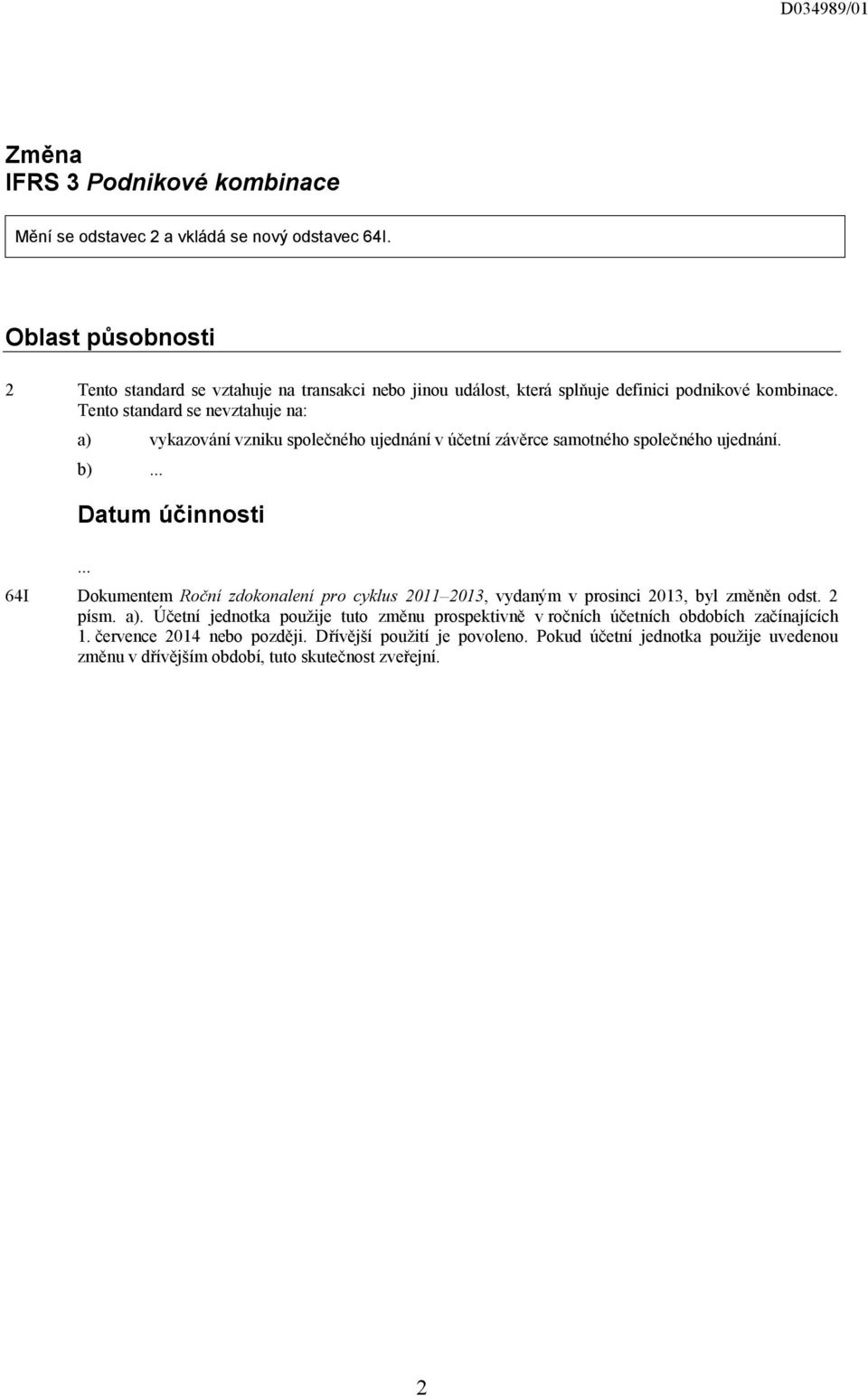 Tento standard se nevztahuje na: a) vykazování vzniku společného ujednání v účetní závěrce samotného společného ujednání.