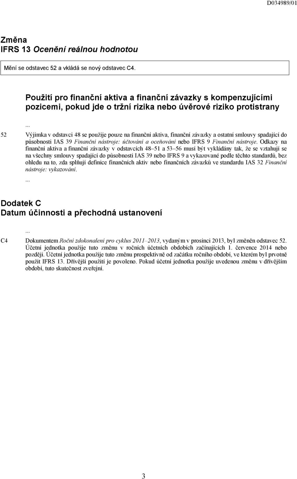 finanční závazky a ostatní smlouvy spadající do působnosti IAS 39 Finanční nástroje: účtování a oceňování nebo IFRS 9 Finanční nástroje.