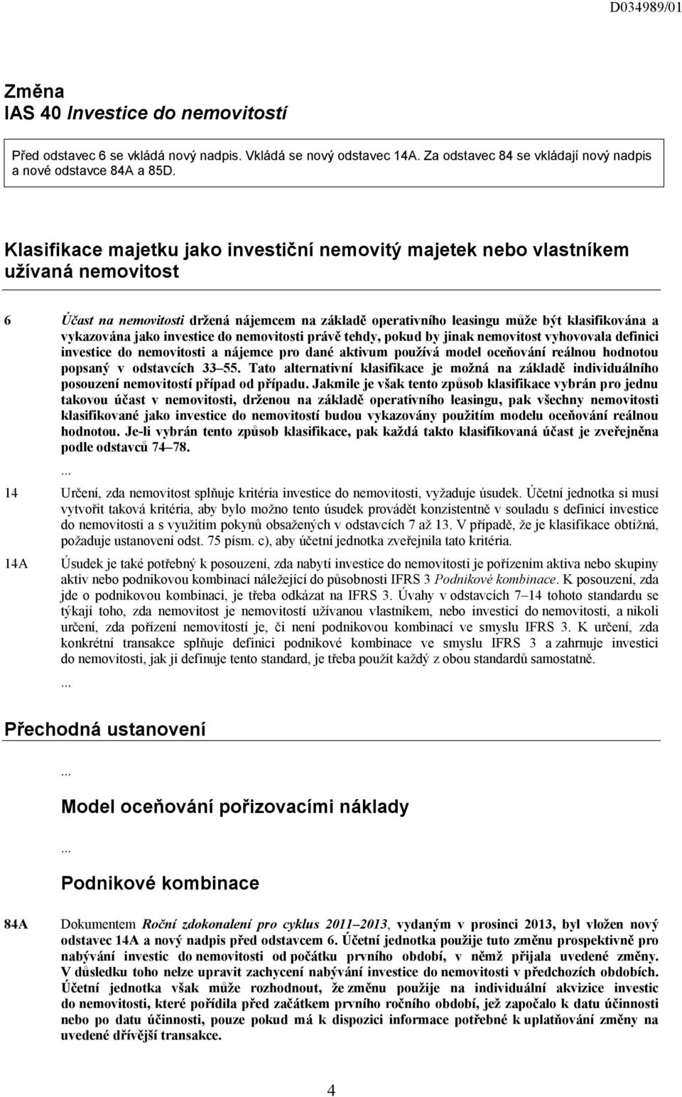 jako investice do nemovitosti právě tehdy, pokud by jinak nemovitost vyhovovala definici investice do nemovitosti a nájemce pro dané aktivum používá model oceňování reálnou hodnotou popsaný v