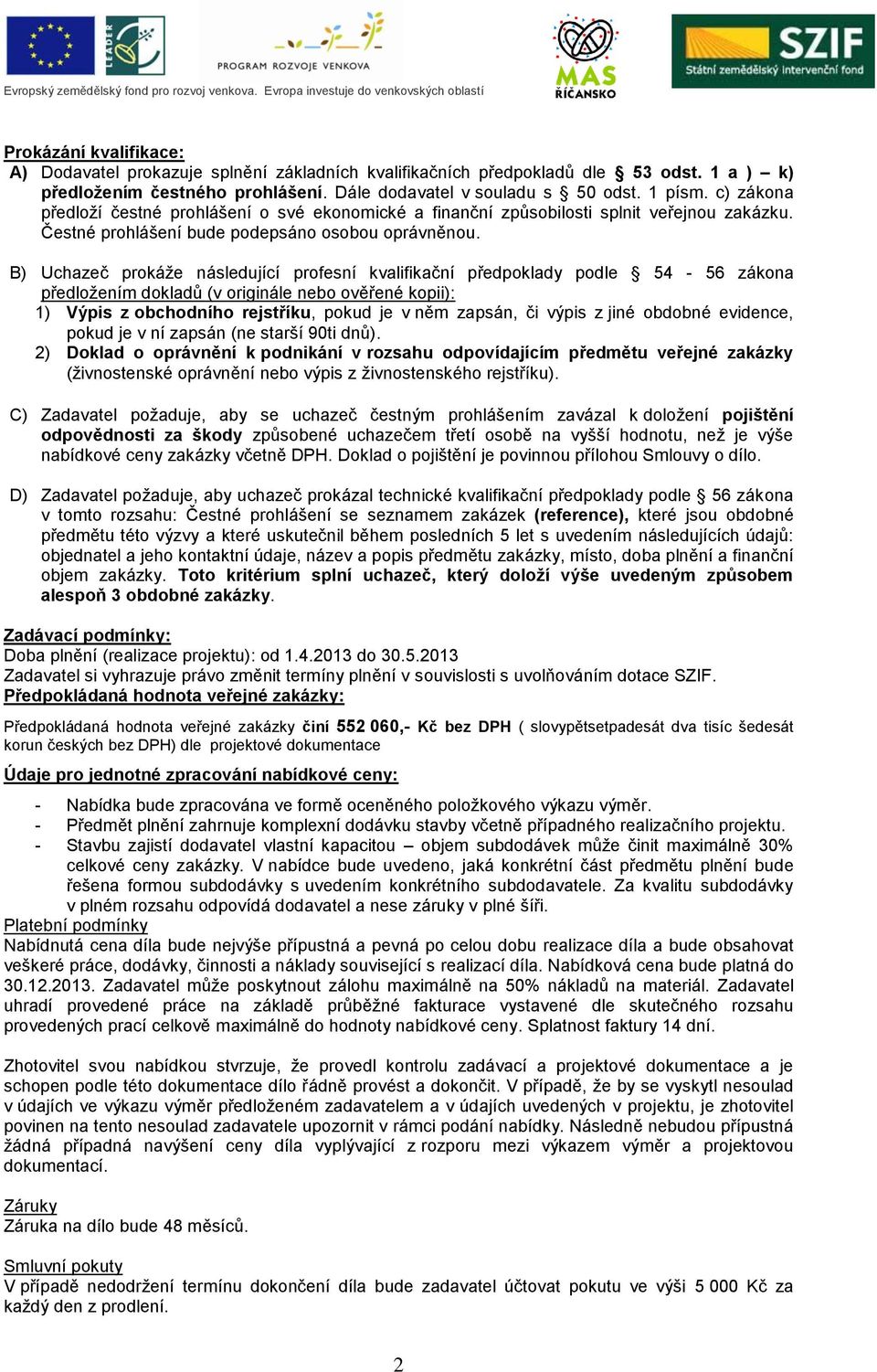 B) Uchazeč prokáže následující profesní kvalifikační předpoklady podle 54-56 zákona předložením dokladů (v originále nebo ověřené kopii): 1) Výpis z obchodního rejstříku, pokud je v něm zapsán, či