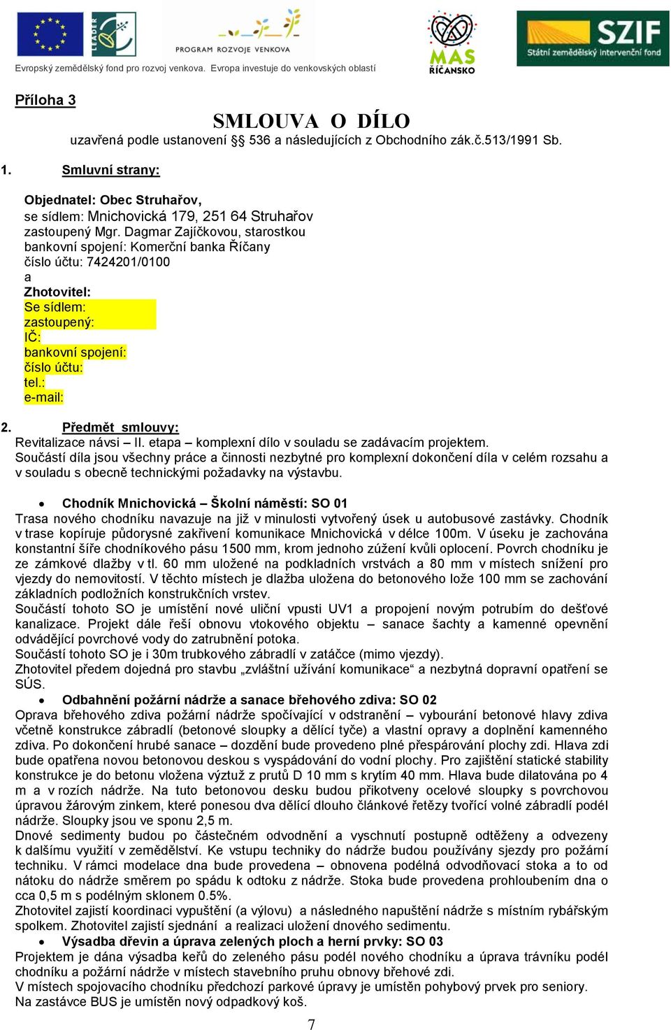 Dagmar Zajíčkovou, starostkou bankovní spojení: Komerční banka Říčany číslo účtu: 7424201/0100 a Zhotovitel: Se sídlem: zastoupený: IČ: bankovní spojení: číslo účtu: tel.: e-mail: 2.