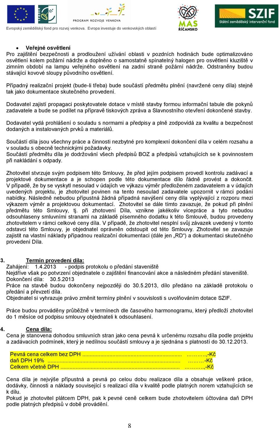 Případný realizační projekt (bude-li třeba) bude součástí předmětu plnění (navržené ceny díla) stejně tak jako dokumentace skutečného provedení.