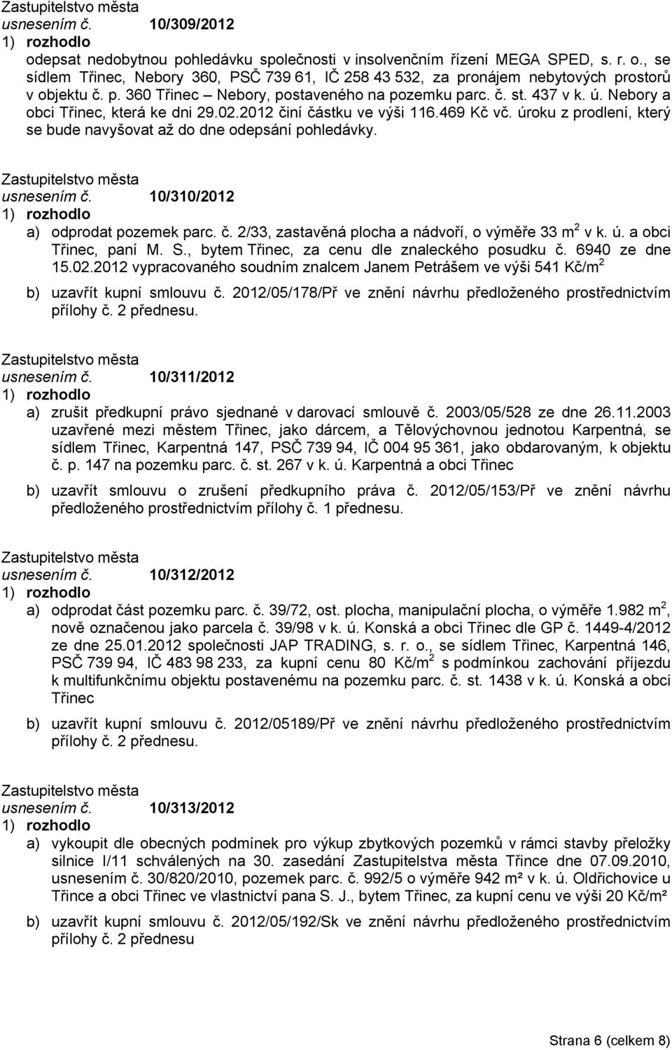 úroku z prodlení, který se bude navyšovat až do dne odepsání pohledávky. usnesením č. 10/310/2012 a) odprodat pozemek parc. č. 2/33, zastavěná plocha a nádvoří, o výměře 33 m 2 v k. ú.