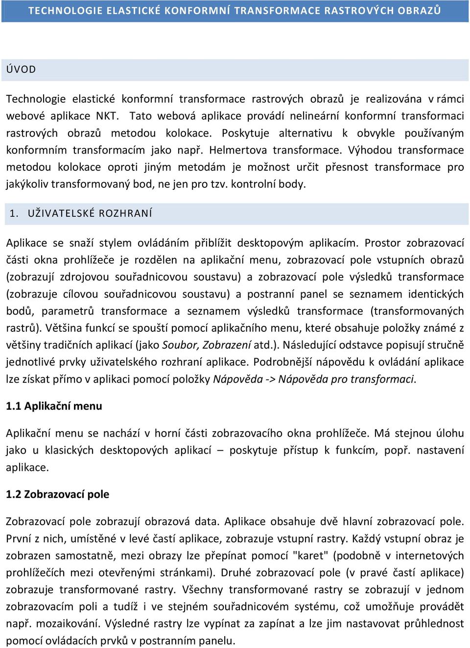 Helmertova transformace. Výhodou transformace metodou kolokace oproti jiným metodám je možnost určit přesnost transformace pro jakýkoliv transformovaný bod, ne jen pro tzv. kontrolní body. 1.