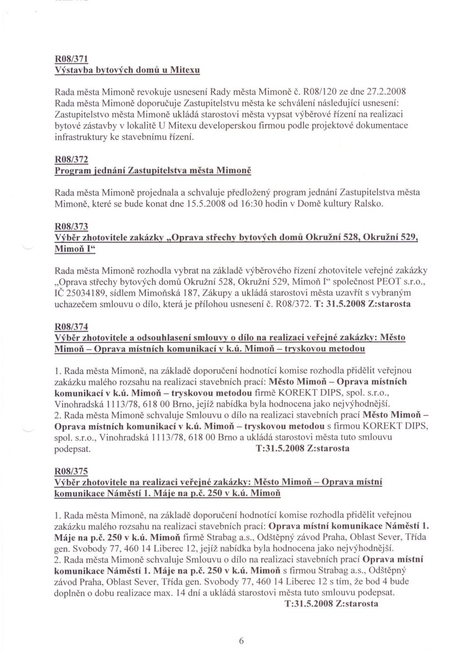 .2.2008 Rada mesta Mimone doporucuje Zastupitelstvu mesta ke schválení následující usnesení: Zastupitelstvo mesta Mimone ukládá starostovi mesta vypsat výberové rízení na realizaci bytové zástavby v