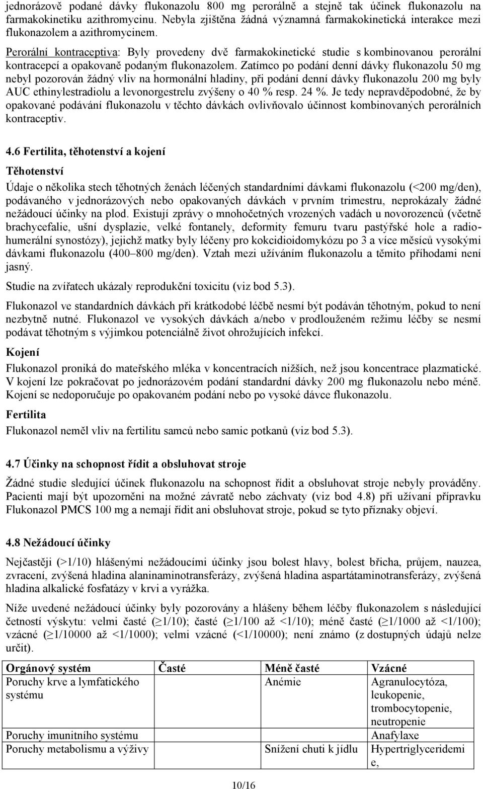Perorální kontraceptiva: Byly provedeny dvě farmakokinetické studie s kombinovanou perorální kontracepcí a opakovaně podaným flukonazolem.